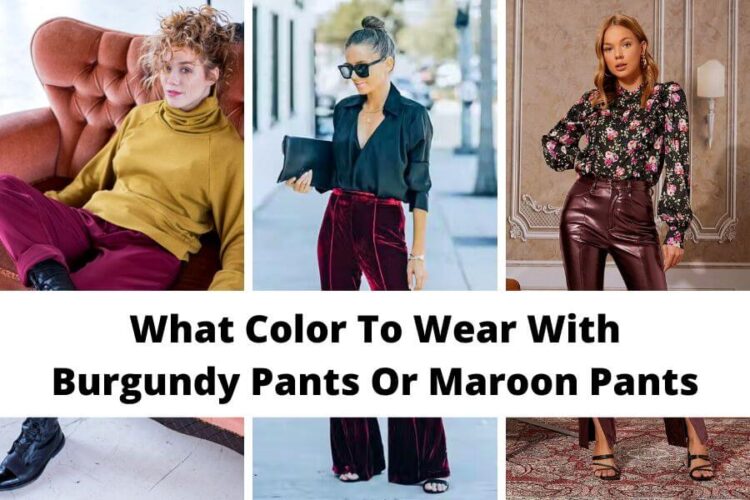 What Color To Wear With Burgundy Pants Or Maroon Pants [2024] 40+ Best Ways, Shoes, And Shirts